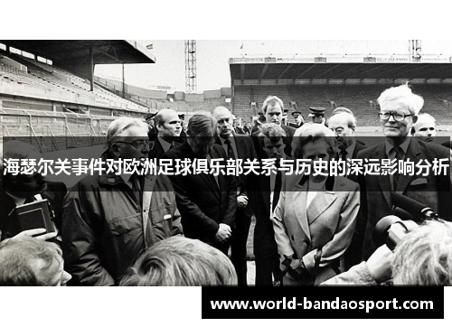 海瑟尔关事件对欧洲足球俱乐部关系与历史的深远影响分析