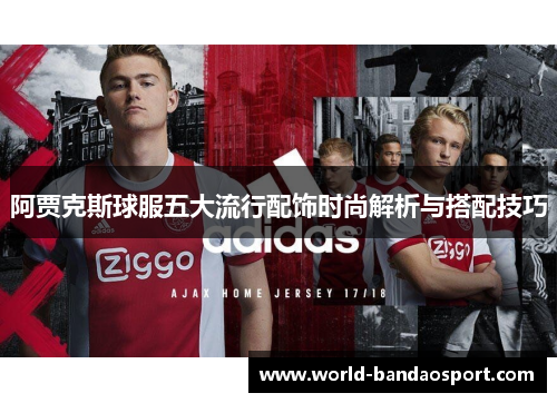 阿贾克斯球服五大流行配饰时尚解析与搭配技巧
