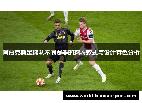阿贾克斯足球队不同赛季的球衣款式与设计特色分析